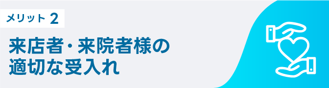 メリット2 来店者・来院者様の適切な受入れ