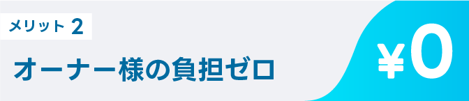 メリット2 オーナー様の負担ゼロ